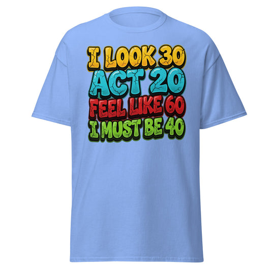 I Look 30 Act 20 Feel Like 60 Must Be 40 Funny 40th Birthday T-Shirt - Carolina Blue - T-Shirts Online