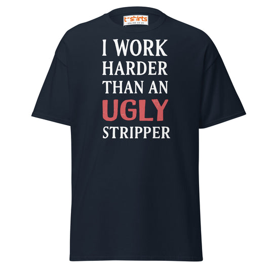I Work Harder Than an Ugly Stripper T-Shirt - Navy - T-Shirts Online