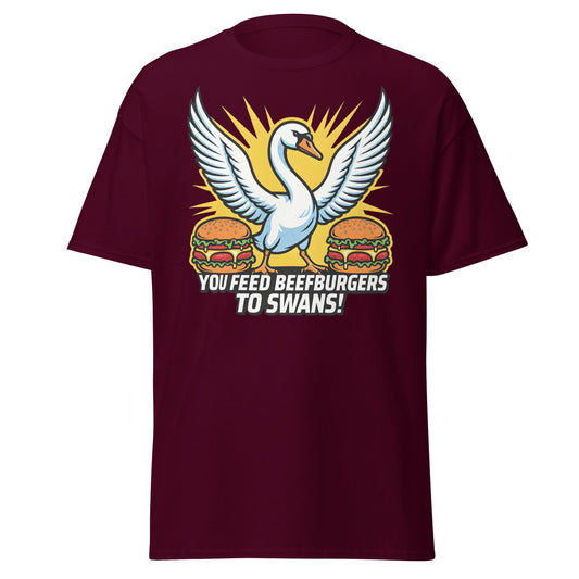 You Feed Beefburgers to Swans T-Shirt - Maroon - T-Shirts Online