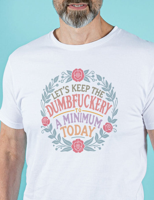 Man wearing a white T-shirt that reads “Let’s Keep the Dumbfuckery to a Minimum Today” with a floral wreath design.