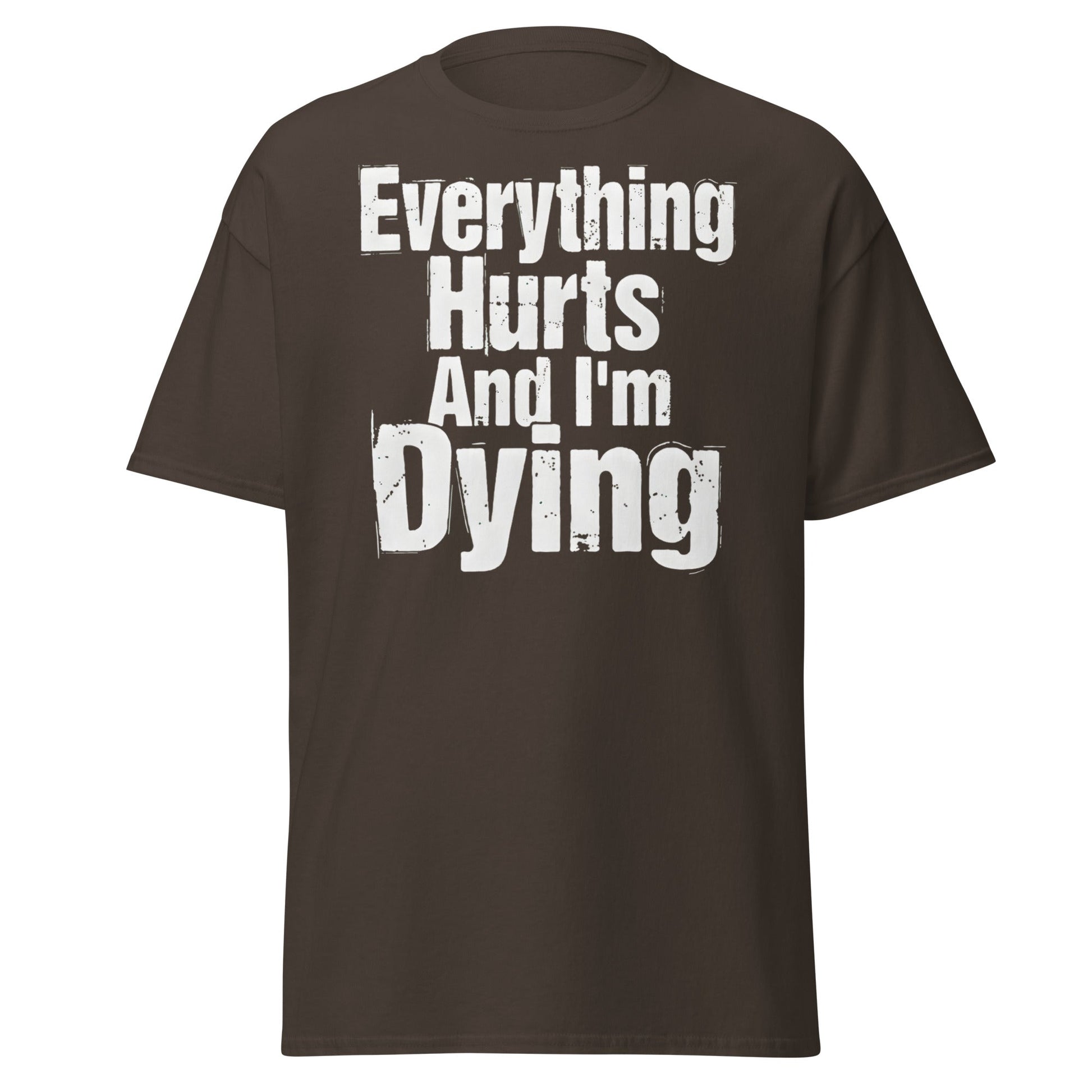 Everything Hurts And I'm Dying T-Shirt Funny Meme Tee - Dark Chocolate - T-Shirts Online