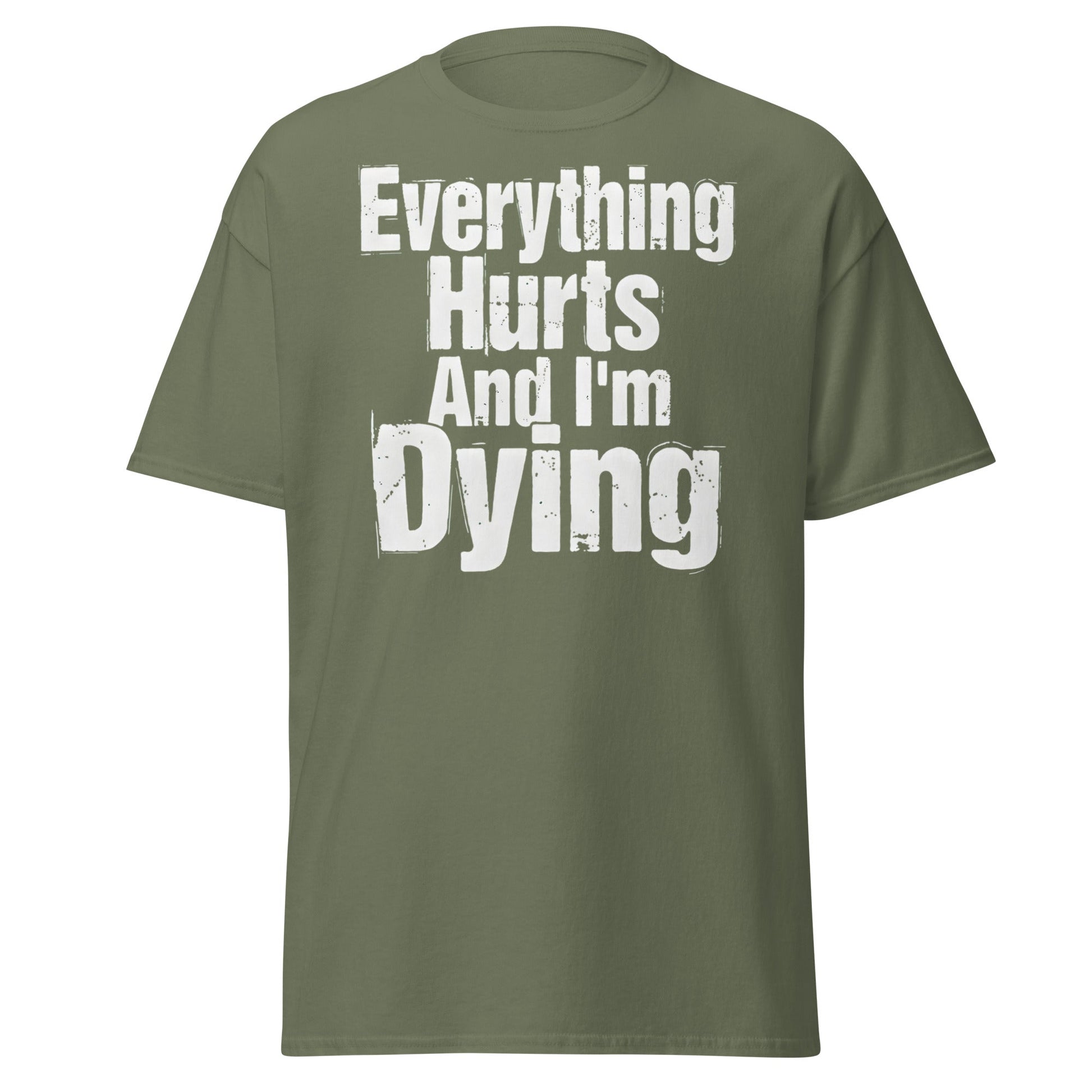 Everything Hurts And I'm Dying T-Shirt Funny Meme Tee - Military Green - T-Shirts Online