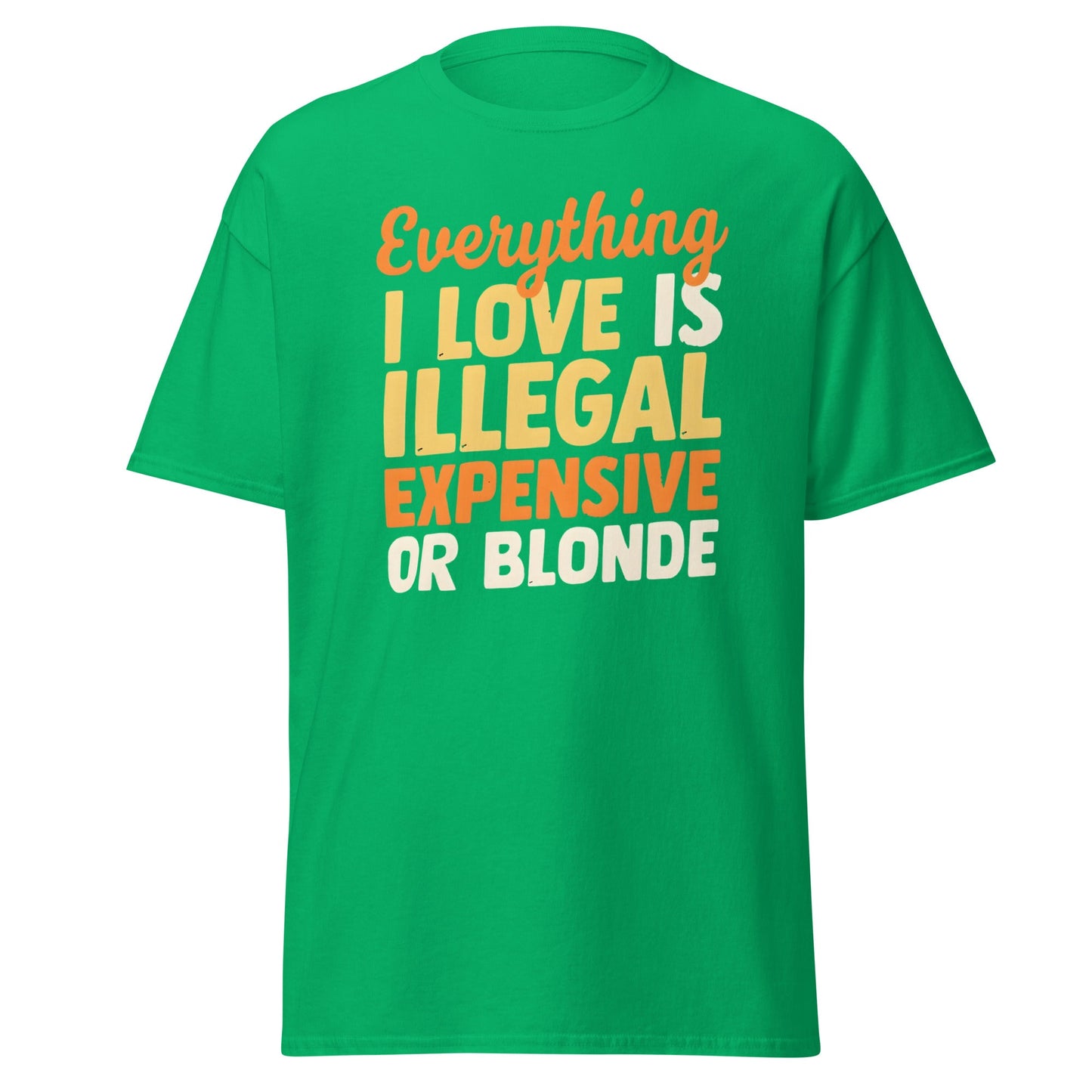 Everything I Love Is Illegal Expensive or Blonde T-Shirt - Irish Green - T-Shirts Online