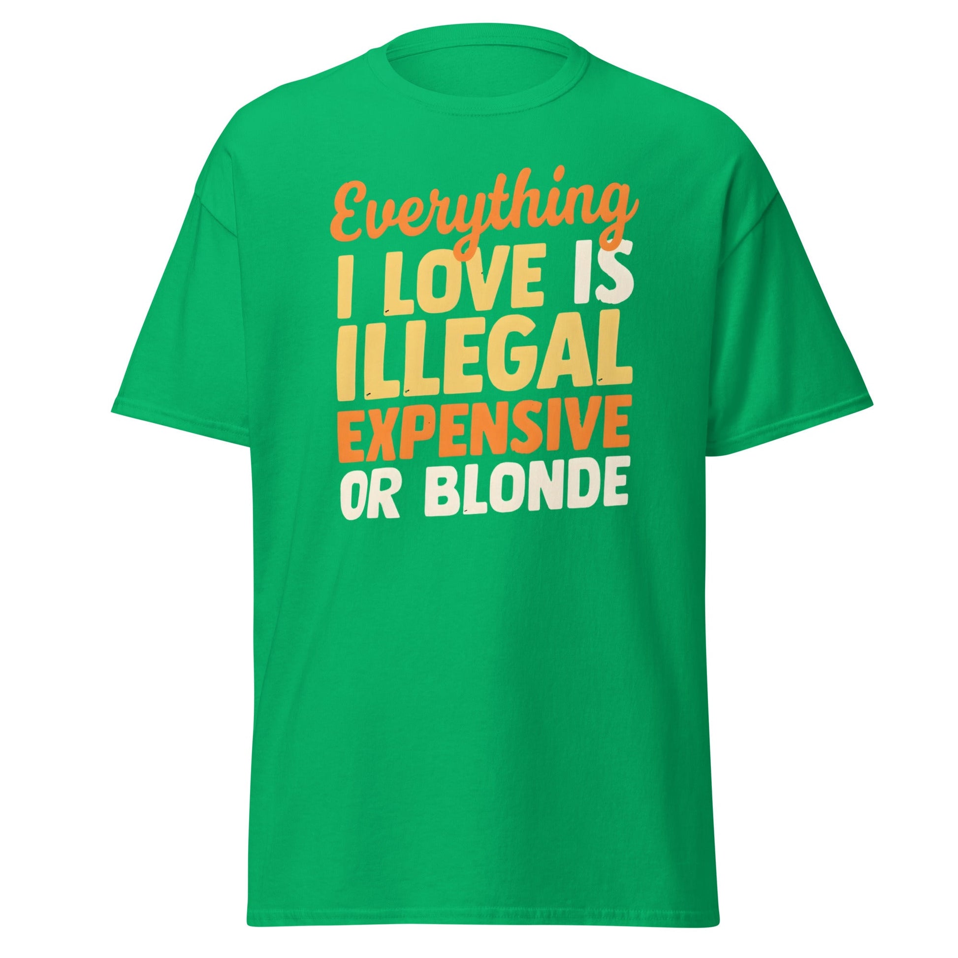 Everything I Love Is Illegal Expensive or Blonde T-Shirt - Irish Green - T-Shirts Online