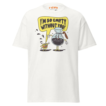 Funny Coffee Lovers T-Shirt | Empty Without You Tee - White - T-Shirts Online