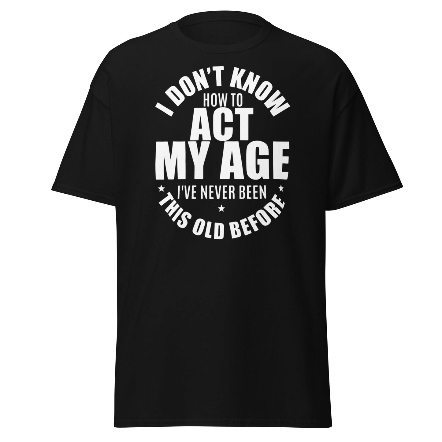Funny "I Don't Know How to Act My Age" T-Shirt - Black - T-Shirts Online