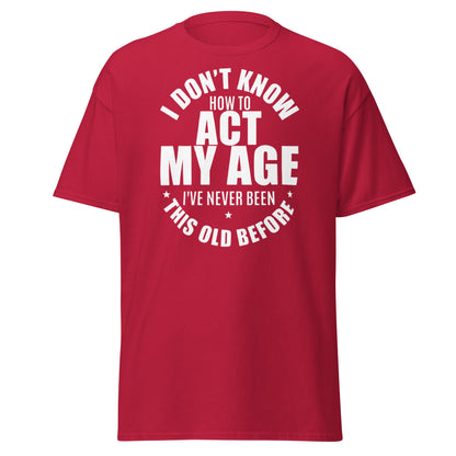 Funny "I Don't Know How to Act My Age" T-Shirt - Cardinal - T-Shirts Online