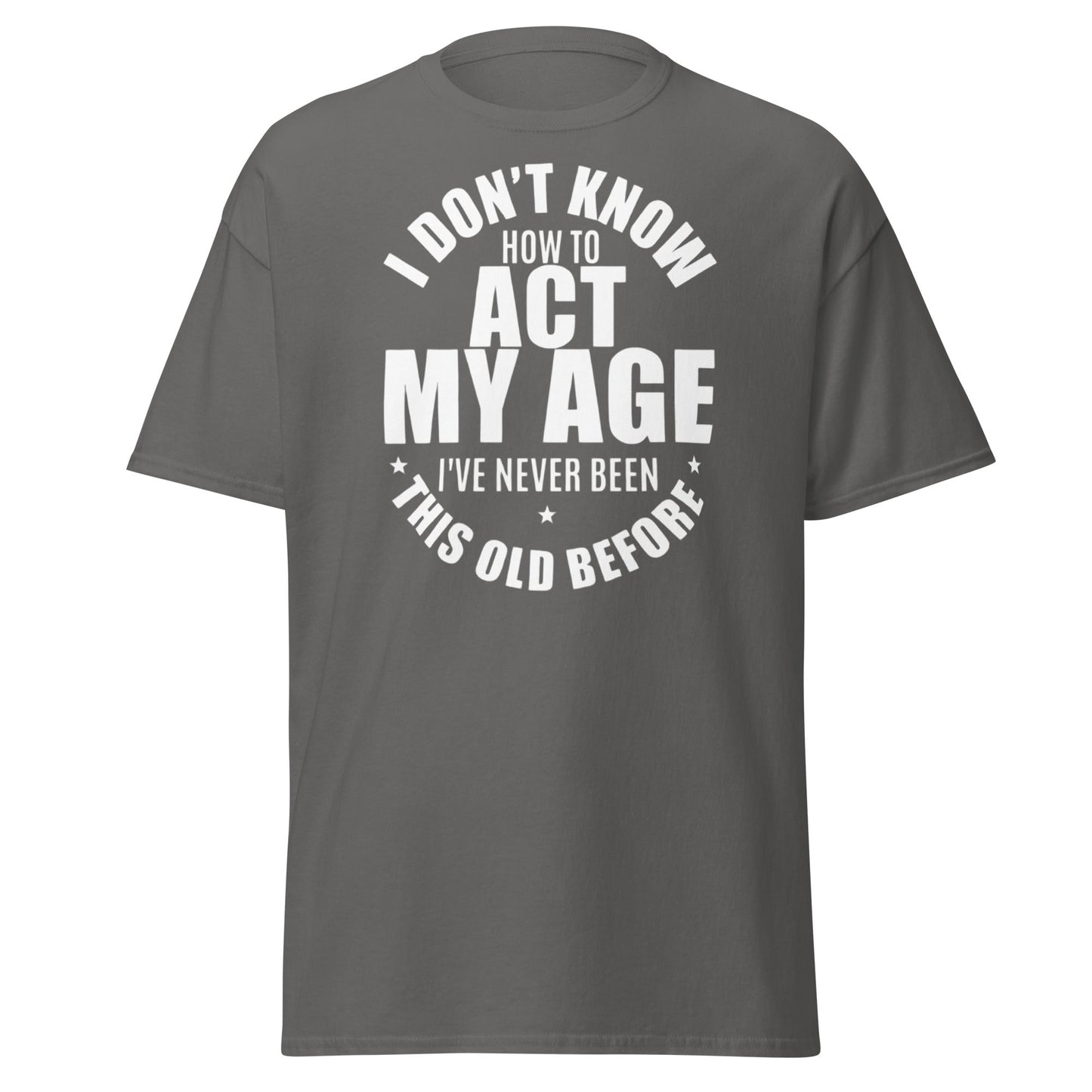 Funny "I Don't Know How to Act My Age" T-Shirt - Charcoal - T-Shirts Online