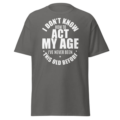 Funny "I Don't Know How to Act My Age" T-Shirt - Charcoal - T-Shirts Online