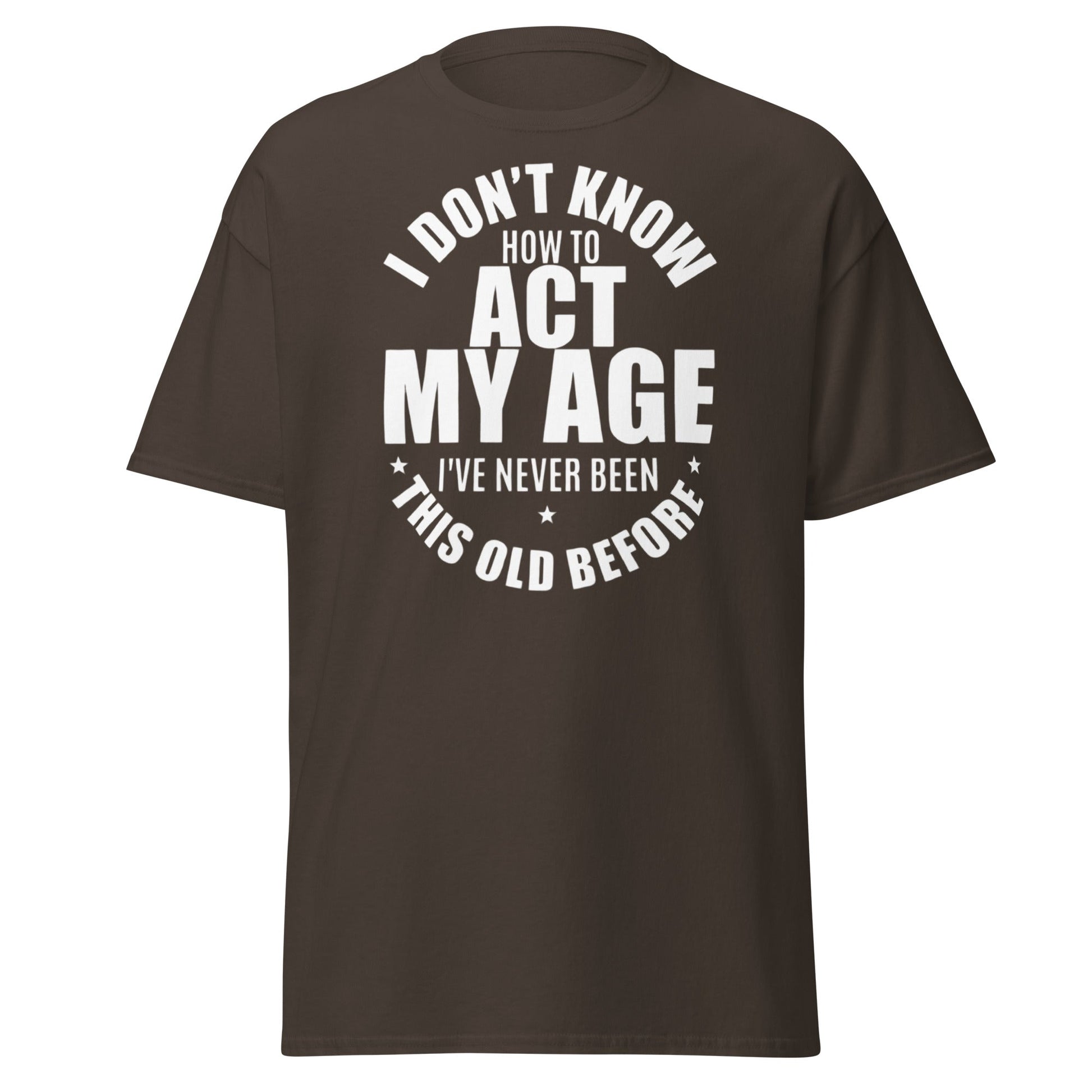 Funny "I Don't Know How to Act My Age" T-Shirt - Dark Chocolate - T-Shirts Online