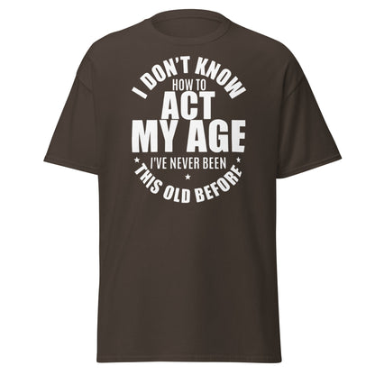 Funny "I Don't Know How to Act My Age" T-Shirt - Dark Chocolate - T-Shirts Online