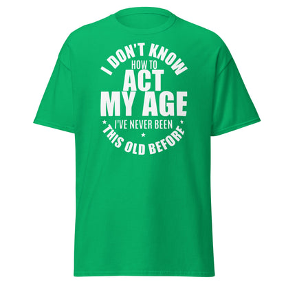 Funny "I Don't Know How to Act My Age" T-Shirt - Irish Green - T-Shirts Online