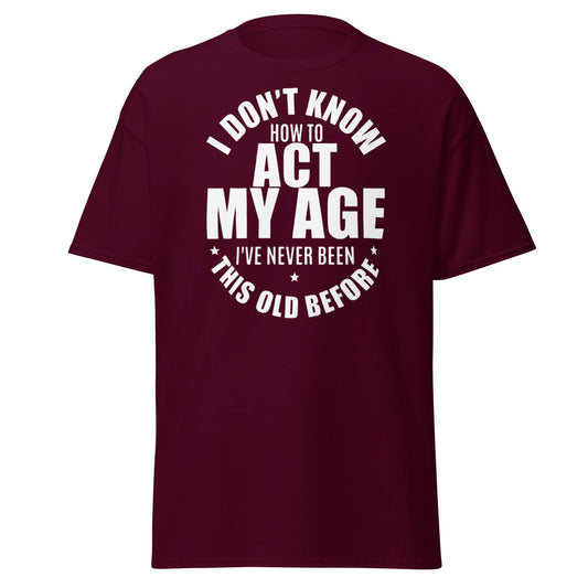 Funny "I Don't Know How to Act My Age" T-Shirt - Maroon - T-Shirts Online