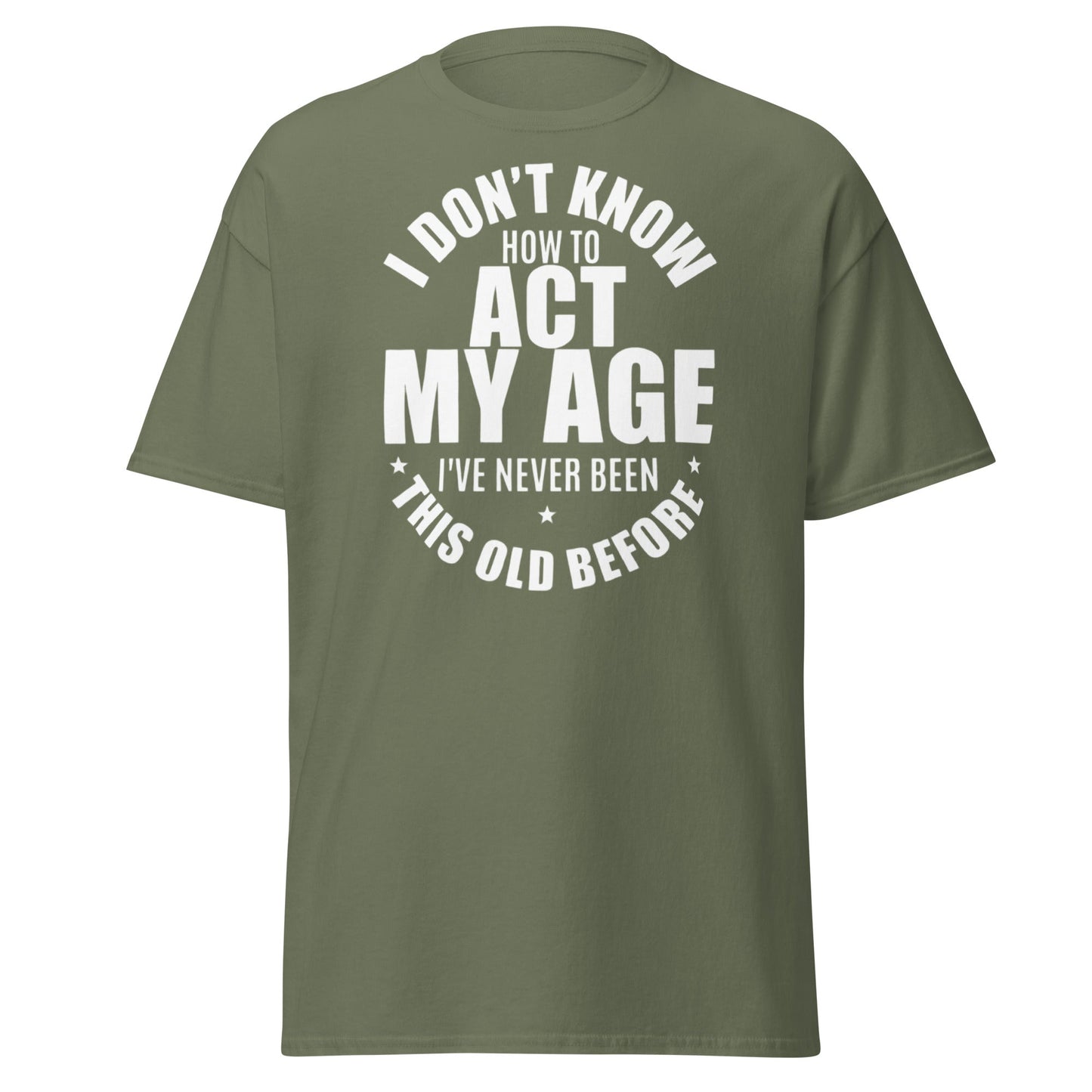Funny "I Don't Know How to Act My Age" T-Shirt - Military Green - T-Shirts Online