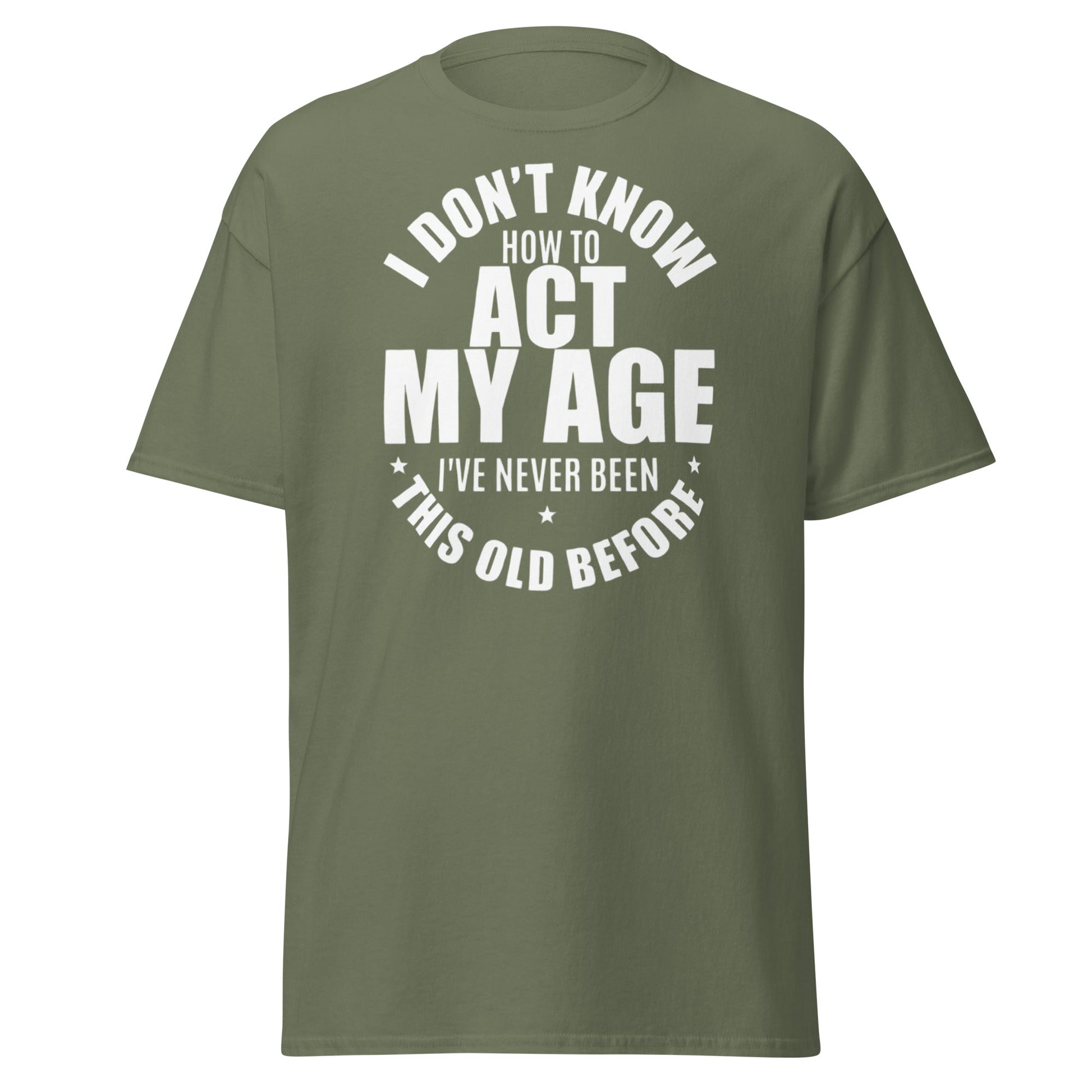 Funny "I Don't Know How to Act My Age" T-Shirt - Military Green - T-Shirts Online
