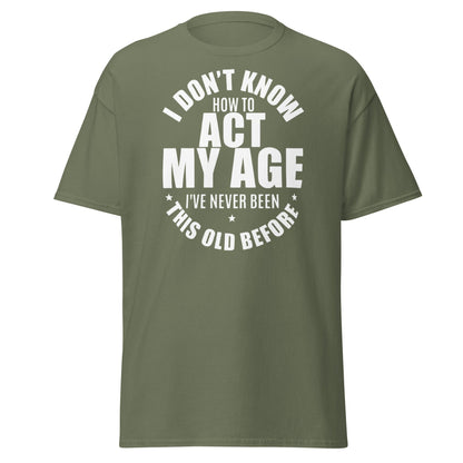 Funny "I Don't Know How to Act My Age" T-Shirt - Military Green - T-Shirts Online