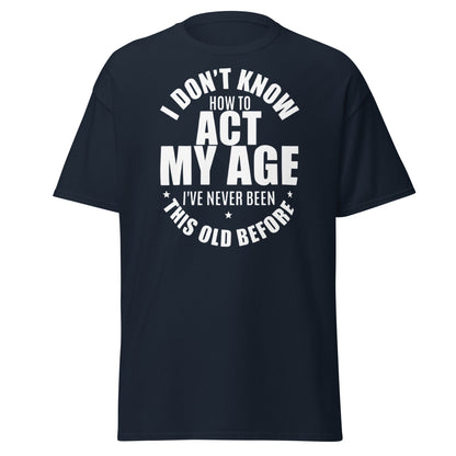 Funny "I Don't Know How to Act My Age" T-Shirt - Navy - T-Shirts Online