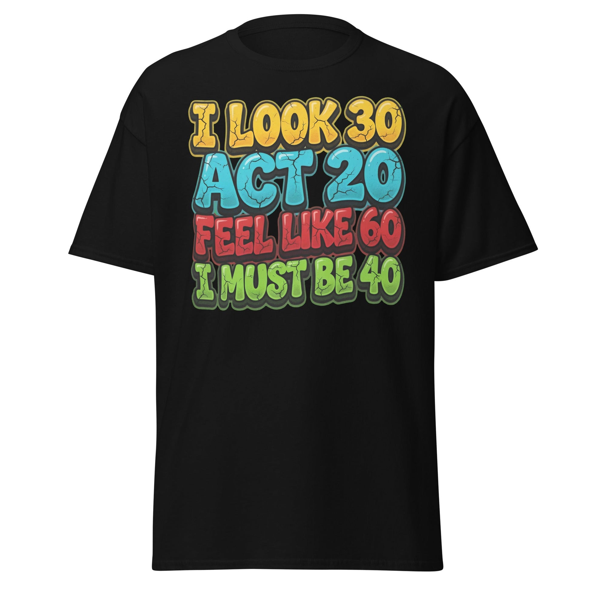 I Look 30 Act 20 Feel Like 60 Must Be 40 Funny 40th Birthday T-Shirt - Black - T-Shirts Online