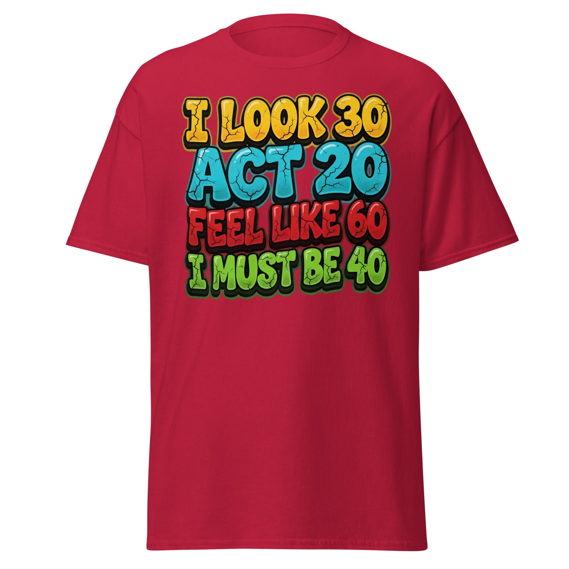 I Look 30 Act 20 Feel Like 60 Must Be 40 Funny 40th Birthday T-Shirt - Cardinal - T-Shirts Online
