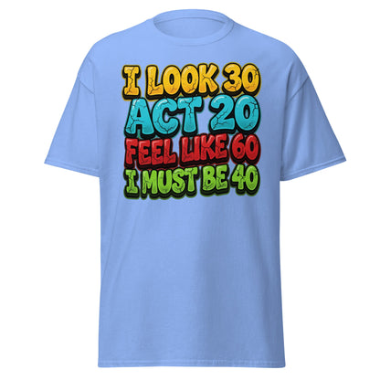 I Look 30 Act 20 Feel Like 60 Must Be 40 Funny 40th Birthday T-Shirt - Carolina Blue - T-Shirts Online