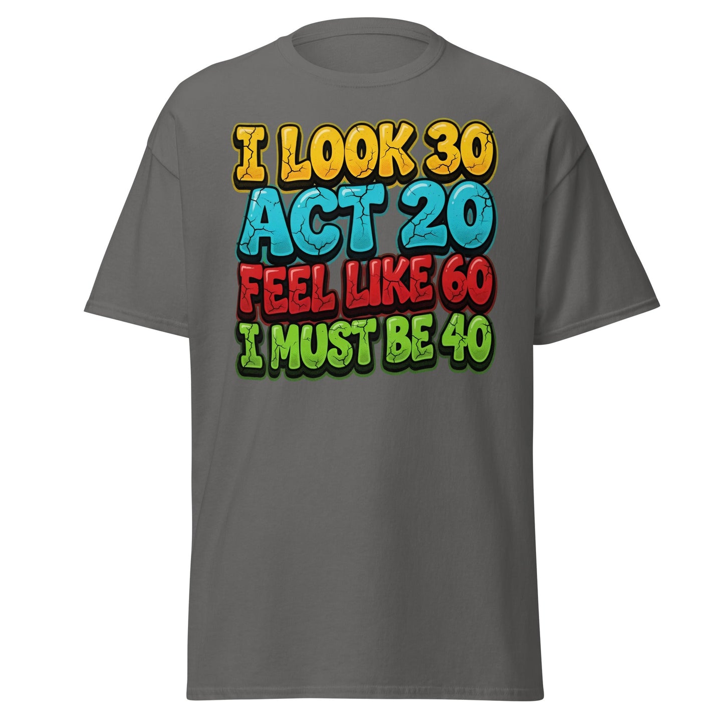 I Look 30 Act 20 Feel Like 60 Must Be 40 Funny 40th Birthday T-Shirt - Charcoal - T-Shirts Online
