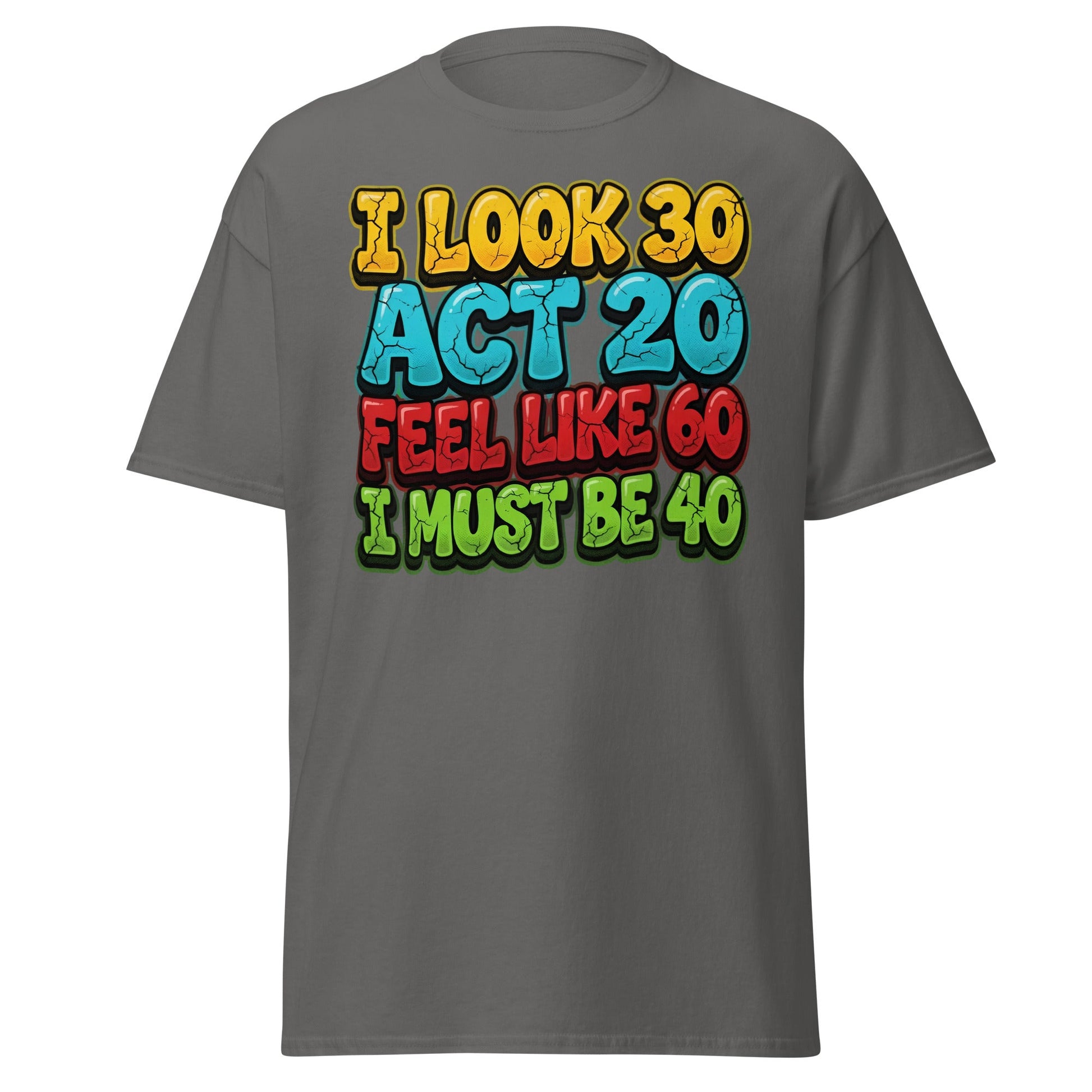 I Look 30 Act 20 Feel Like 60 Must Be 40 Funny 40th Birthday T-Shirt - Charcoal - T-Shirts Online