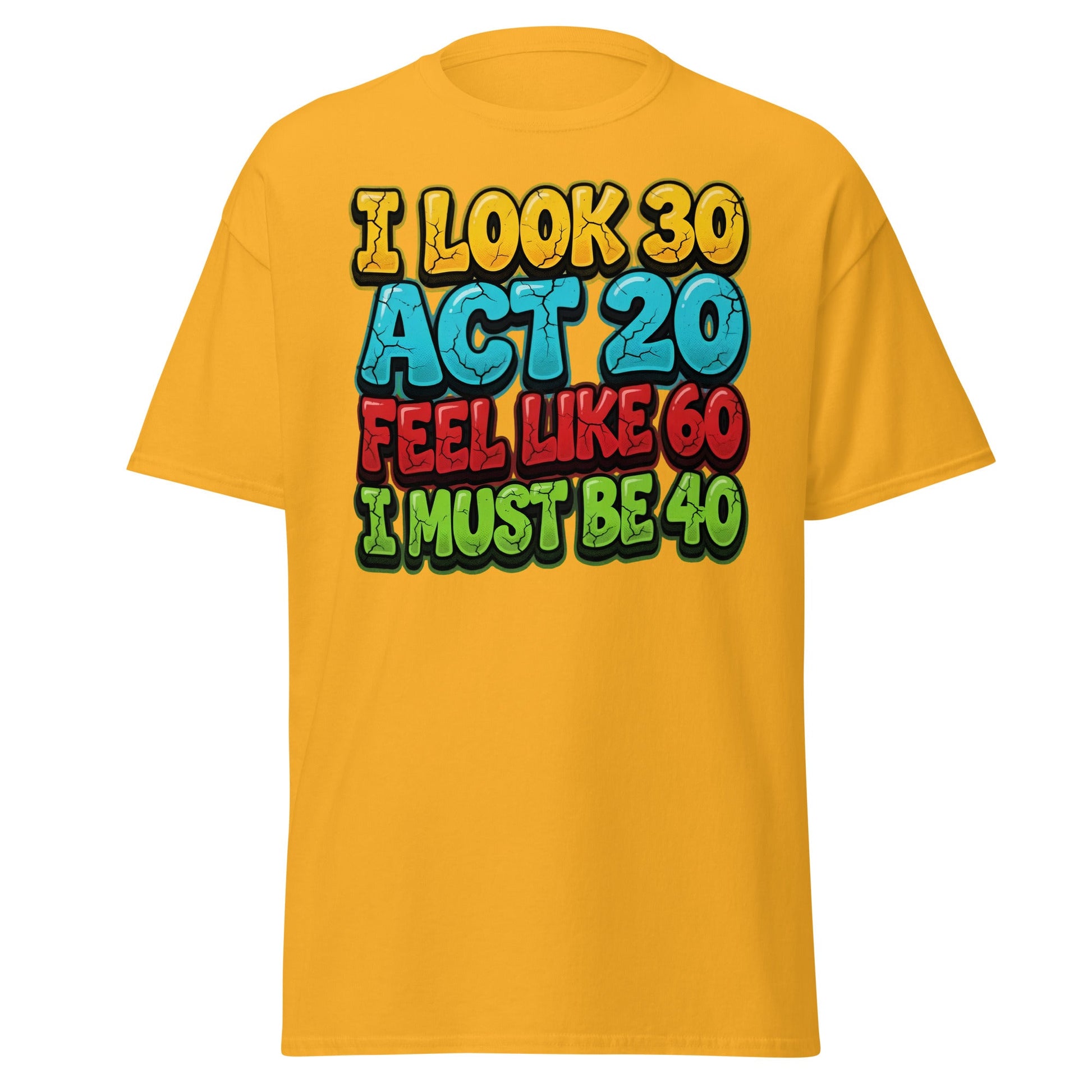I Look 30 Act 20 Feel Like 60 Must Be 40 Funny 40th Birthday T-Shirt - Gold - T-Shirts Online