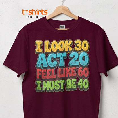 I Look 30 Act 20 Feel Like 60 Must Be 40 Funny 40th Birthday T-Shirt - Maroon - T-Shirts Online