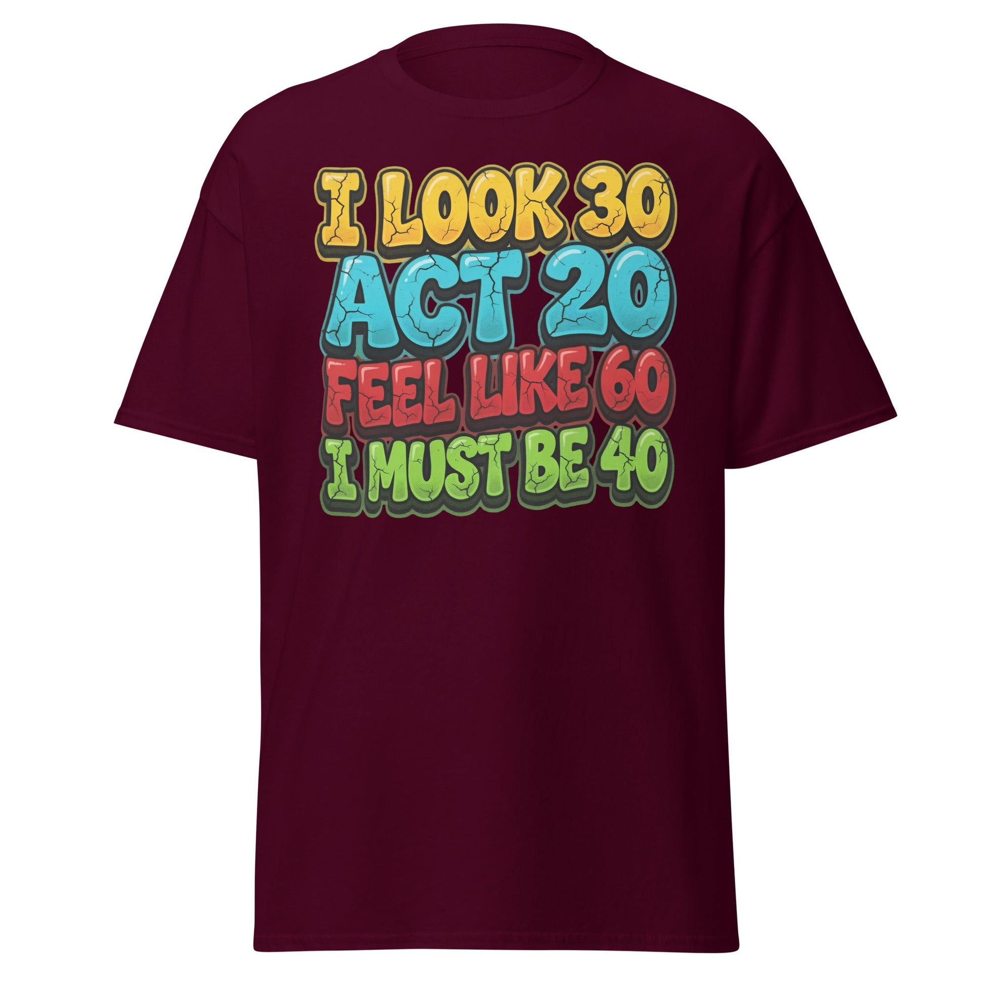 I Look 30 Act 20 Feel Like 60 Must Be 40 Funny 40th Birthday T-Shirt - Maroon - T-Shirts Online