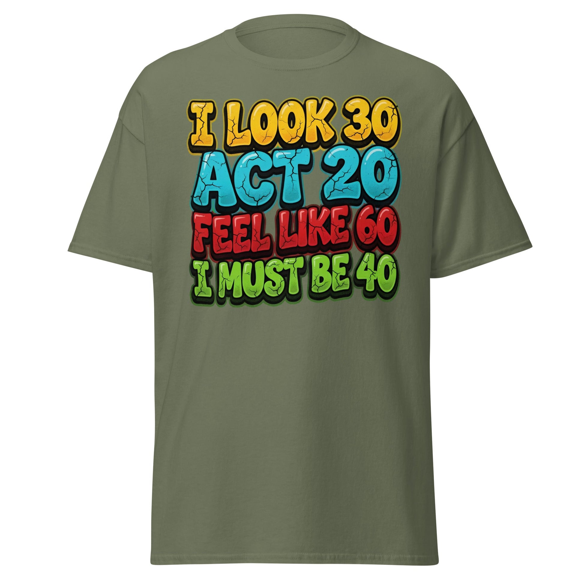 I Look 30 Act 20 Feel Like 60 Must Be 40 Funny 40th Birthday T-Shirt - Military Green - T-Shirts Online