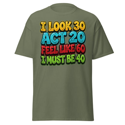 I Look 30 Act 20 Feel Like 60 Must Be 40 Funny 40th Birthday T-Shirt - Military Green - T-Shirts Online