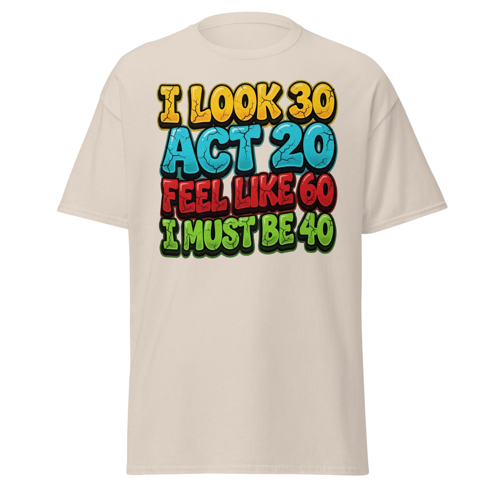 I Look 30 Act 20 Feel Like 60 Must Be 40 Funny 40th Birthday T-Shirt - Natural - T-Shirts Online