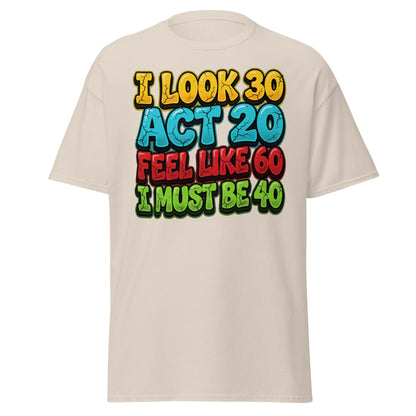 I Look 30 Act 20 Feel Like 60 Must Be 40 Funny 40th Birthday T-Shirt - Natural - T-Shirts Online