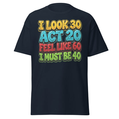I Look 30 Act 20 Feel Like 60 Must Be 40 Funny 40th Birthday T-Shirt - Navy - T-Shirts Online