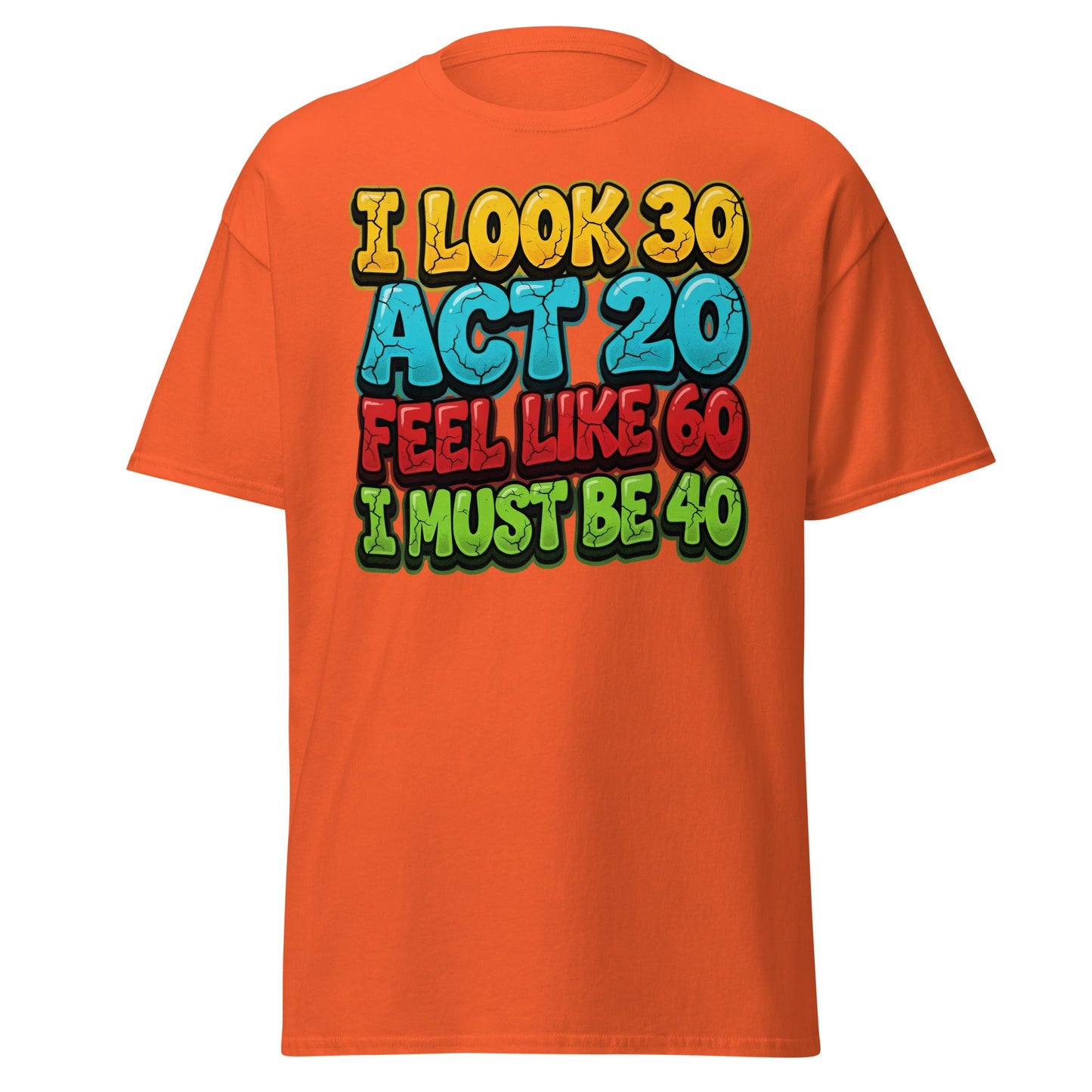 I Look 30 Act 20 Feel Like 60 Must Be 40 Funny 40th Birthday T-Shirt - Orange - T-Shirts Online