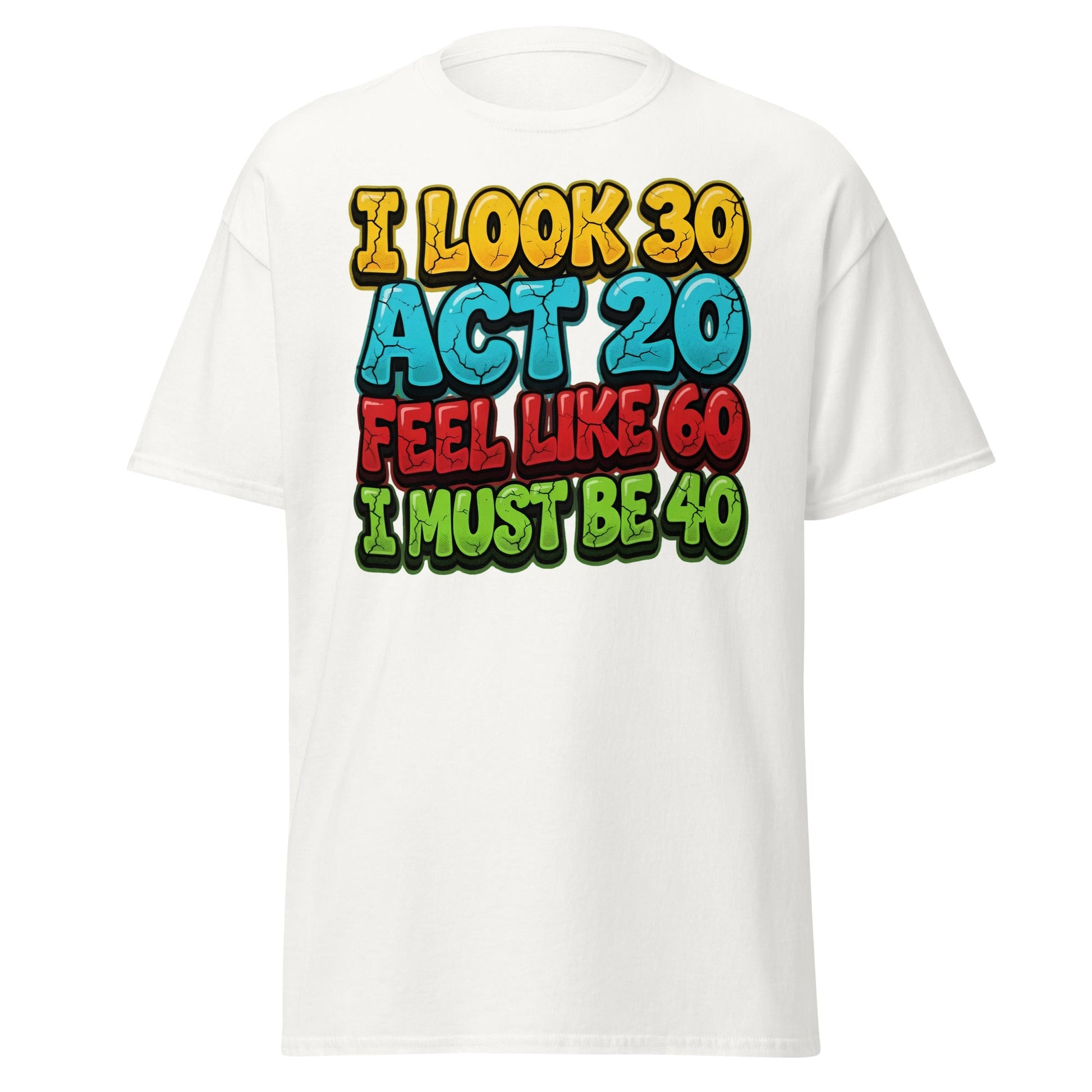 I Look 30 Act 20 Feel Like 60 Must Be 40 Funny 40th Birthday T-Shirt - White - T-Shirts Online