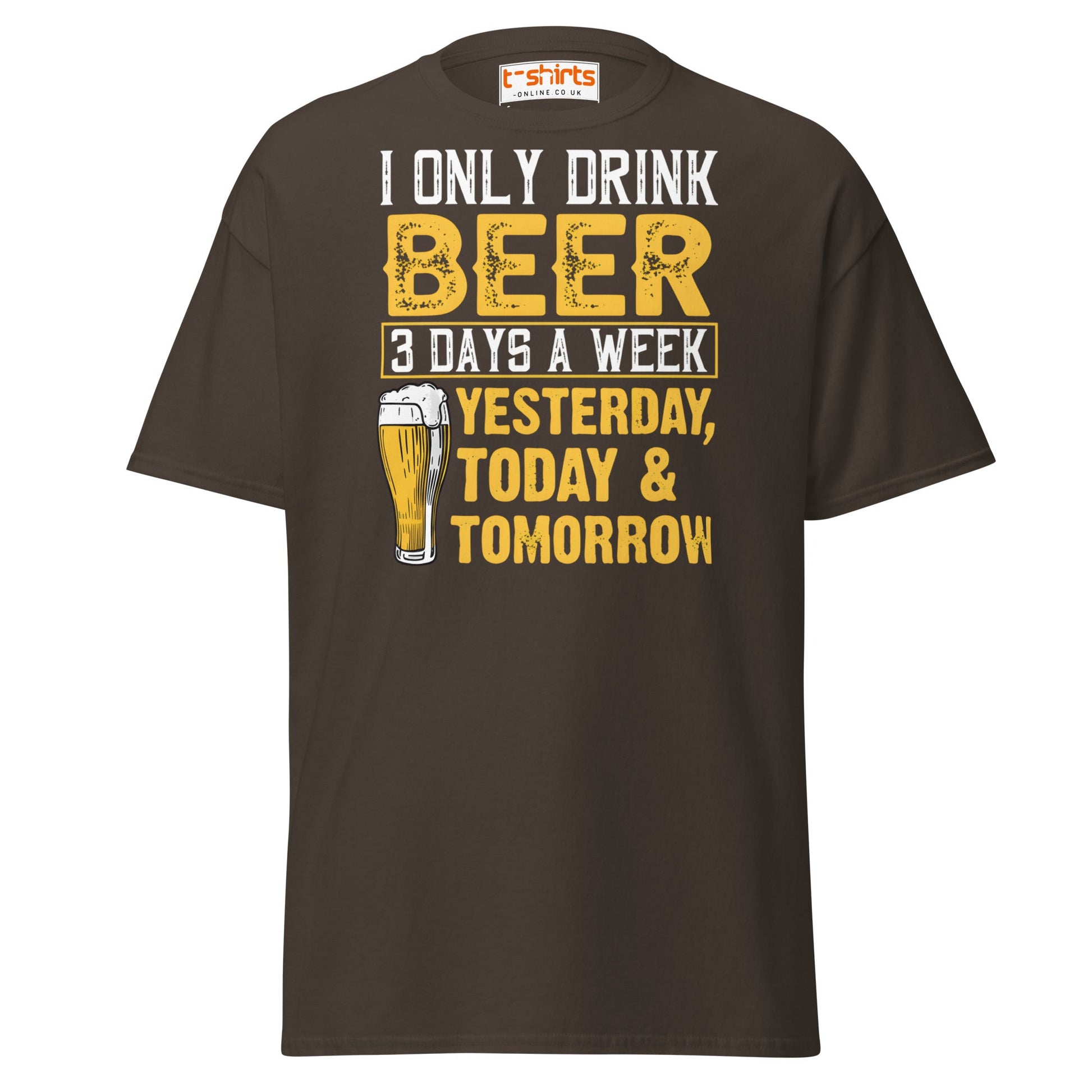 I Only Drink Beer 3 Days a Week Funny T-Shirt - Dark Chocolate - T-Shirts Online