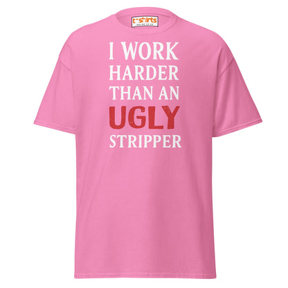 I Work Harder Than an Ugly Stripper T-Shirt - Azalea - T-Shirts Online