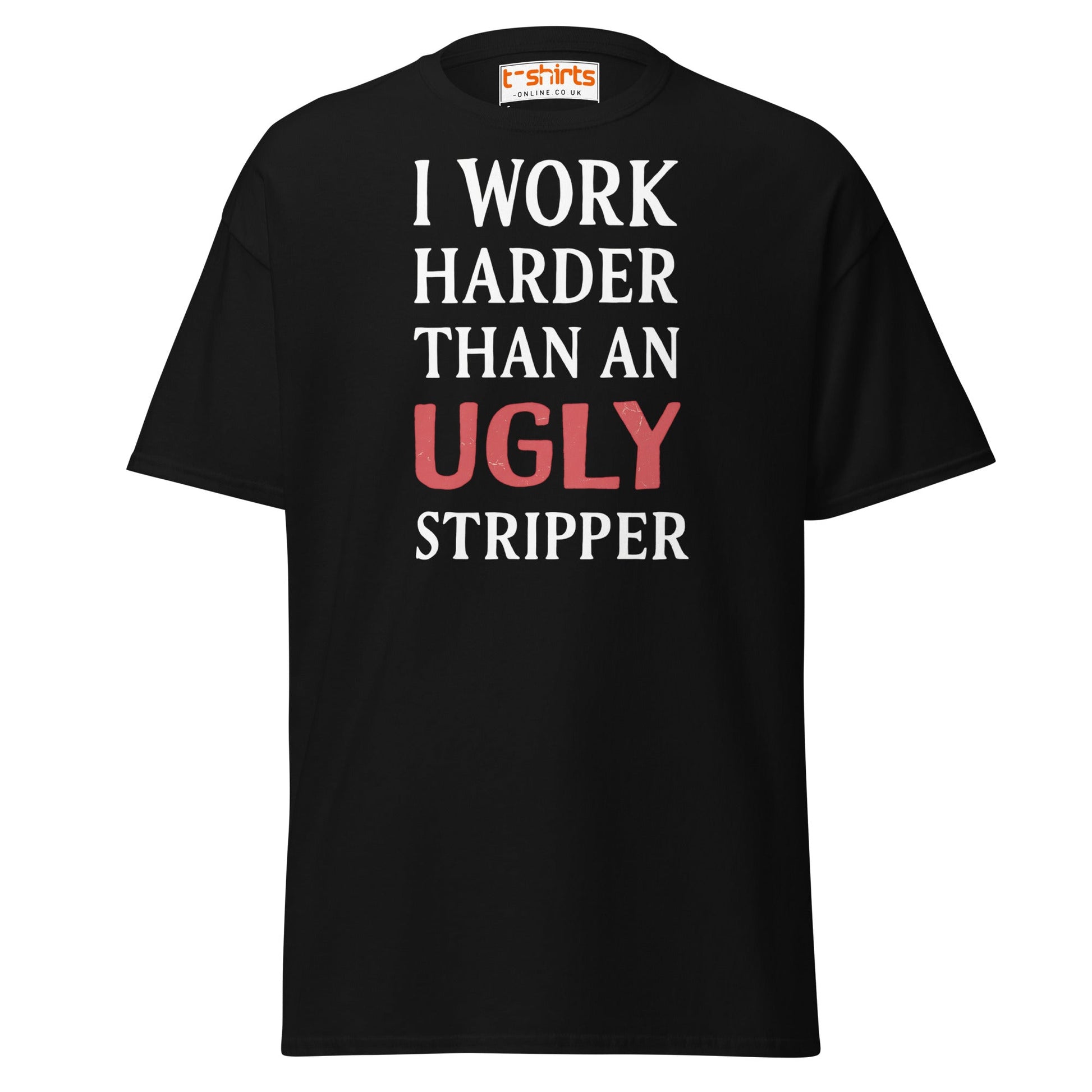 I Work Harder Than an Ugly Stripper T-Shirt - Black - T-Shirts Online