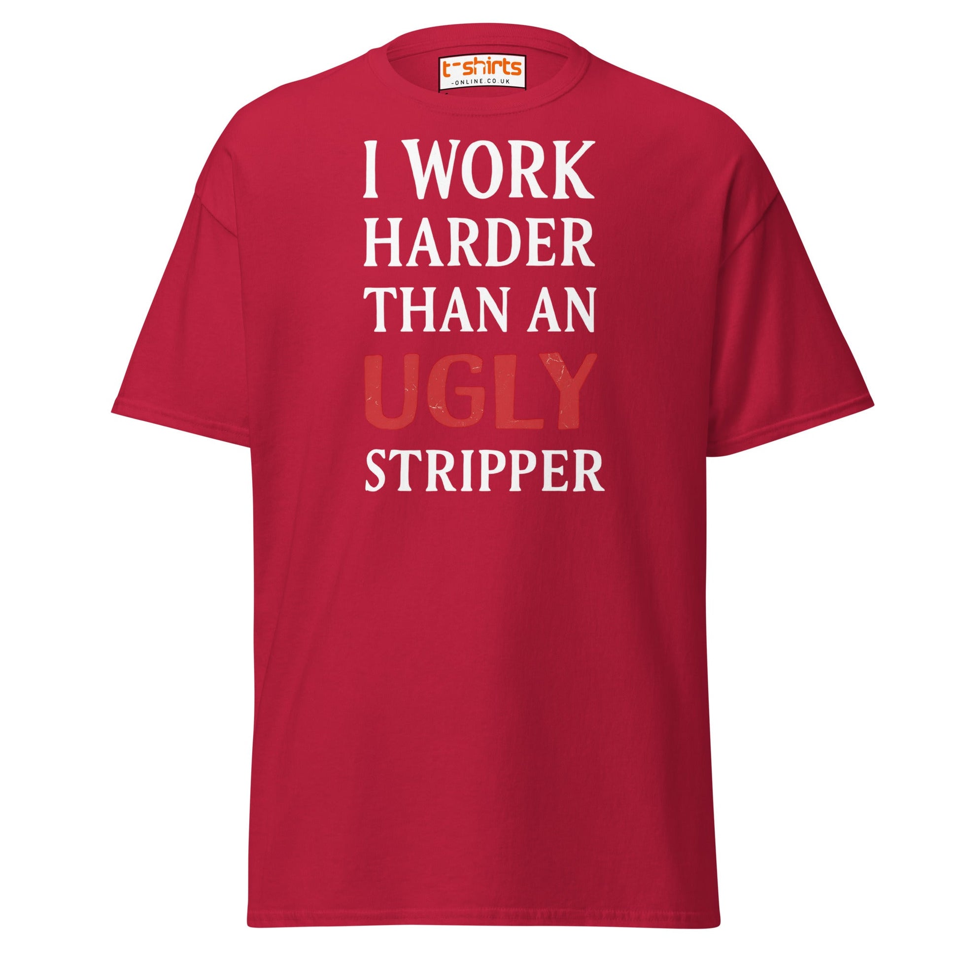 I Work Harder Than an Ugly Stripper T-Shirt - Cardinal - T-Shirts Online