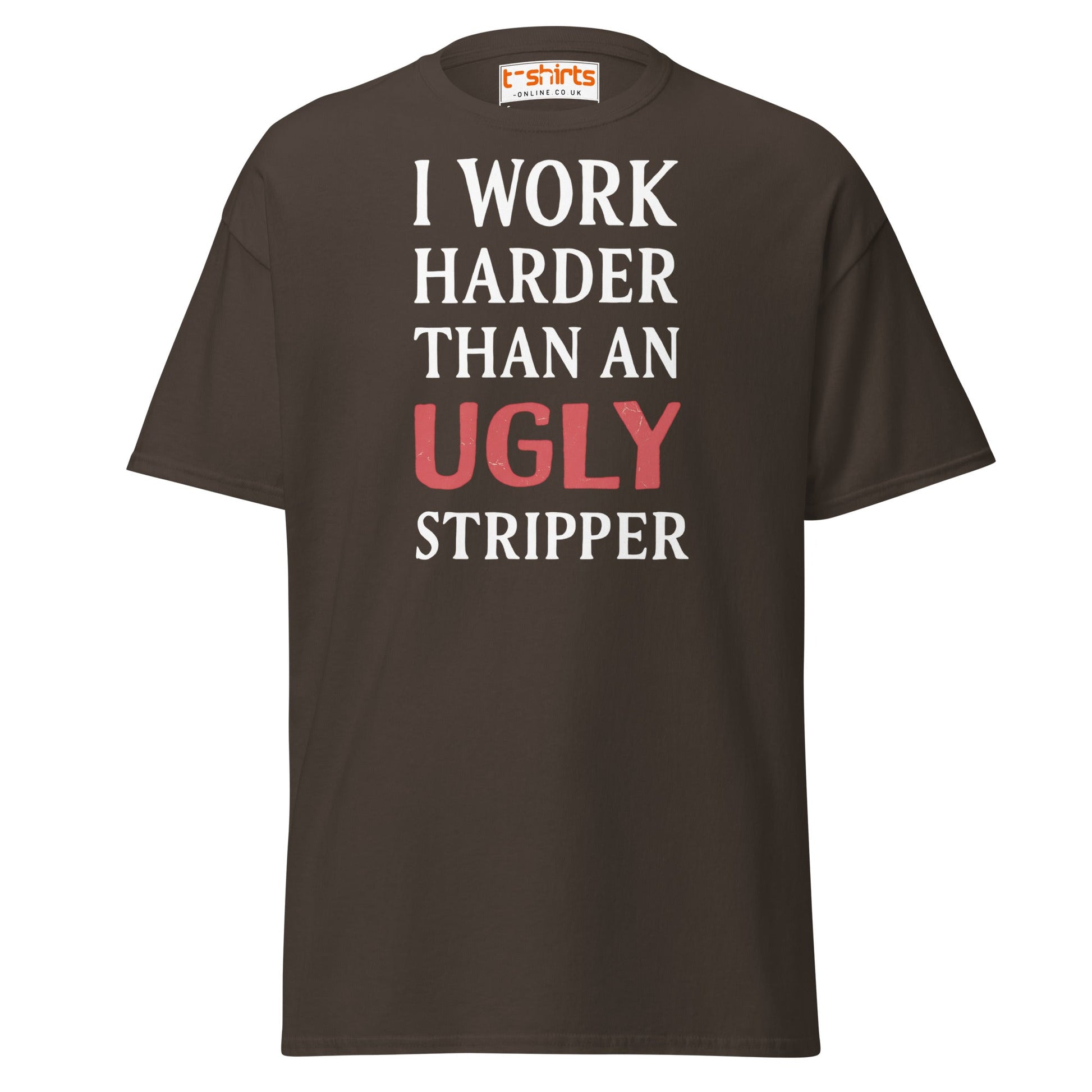 I Work Harder Than an Ugly Stripper T-Shirt - Dark Chocolate - T-Shirts Online