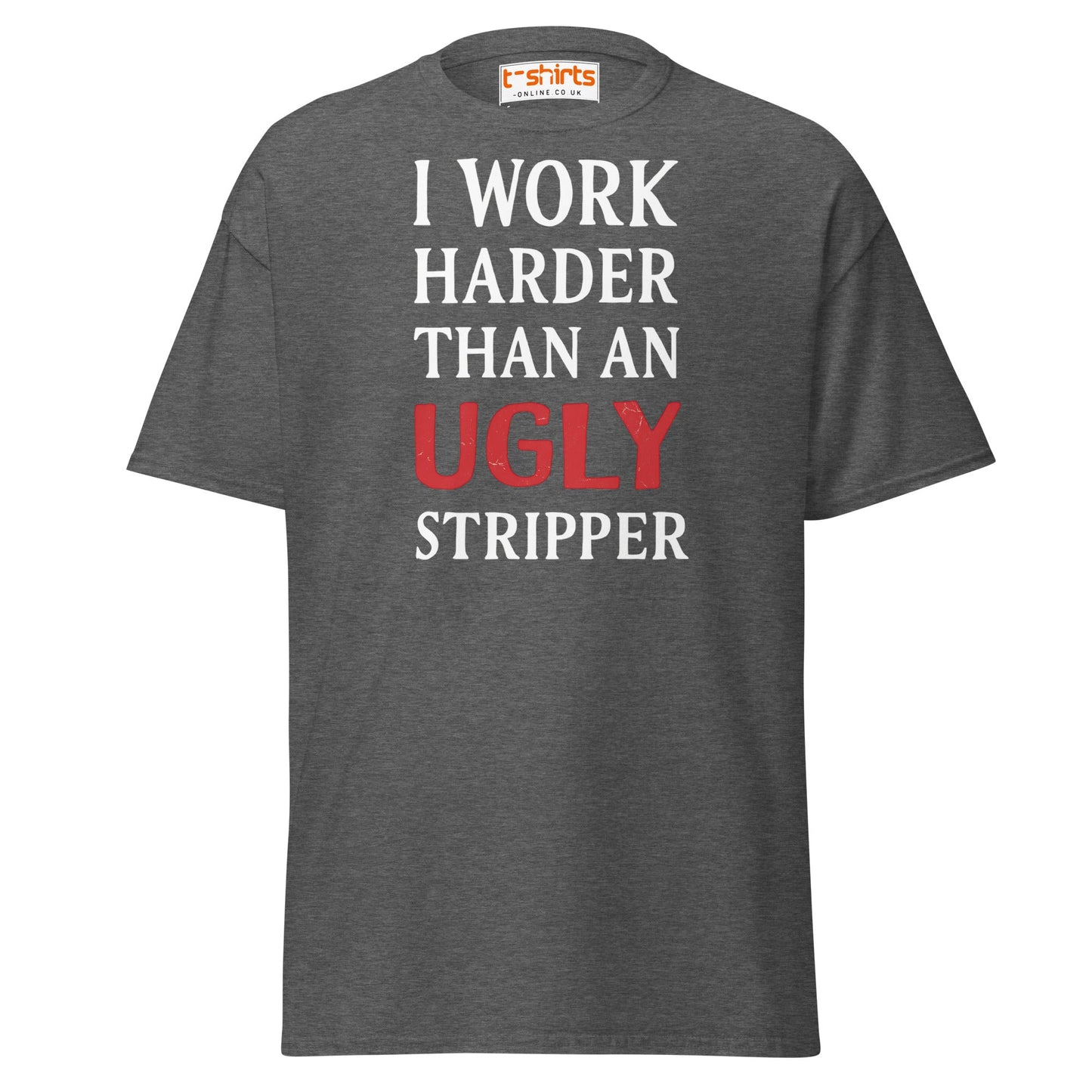 I Work Harder Than an Ugly Stripper T-Shirt - Dark Heather - T-Shirts Online