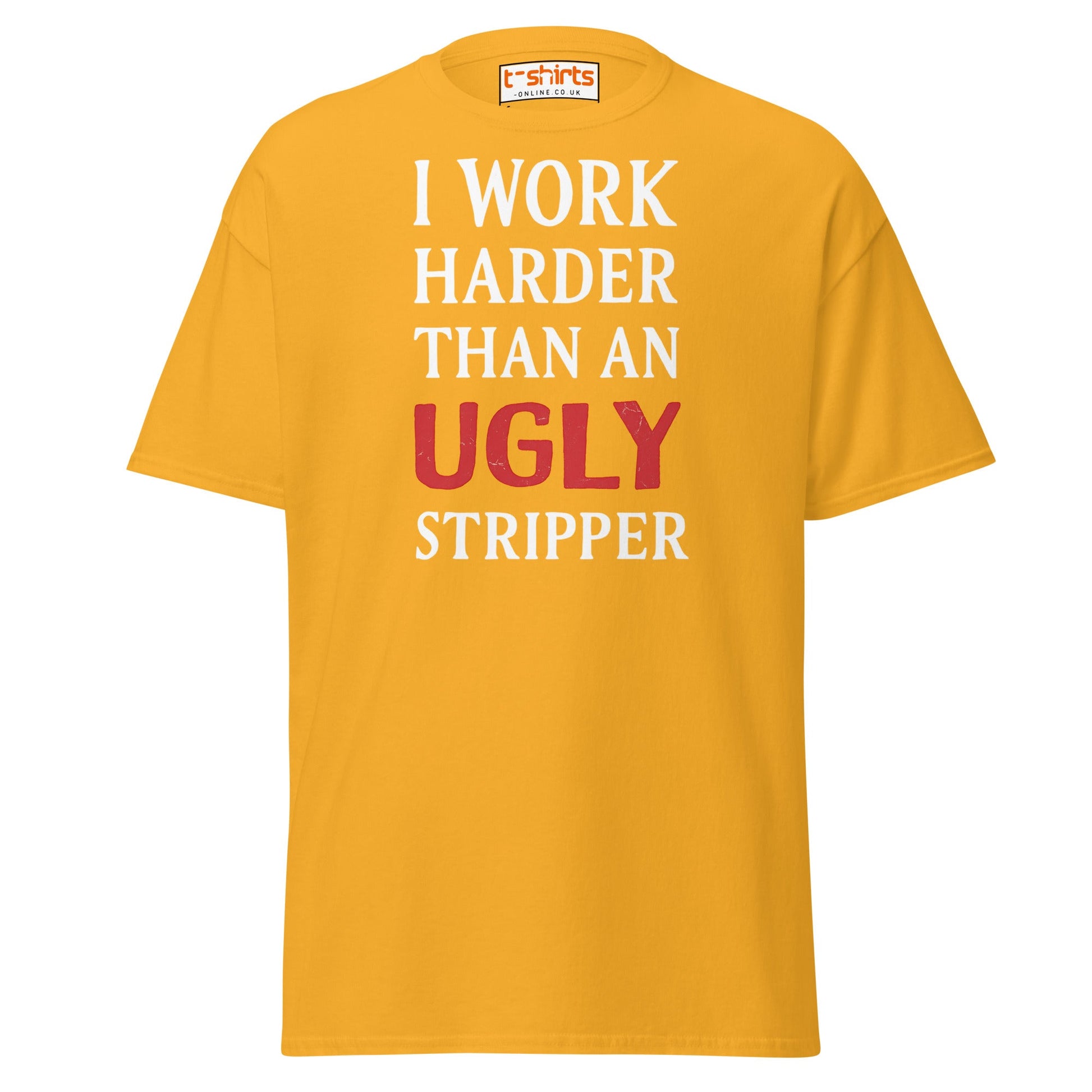 I Work Harder Than an Ugly Stripper T-Shirt - Gold - T-Shirts Online