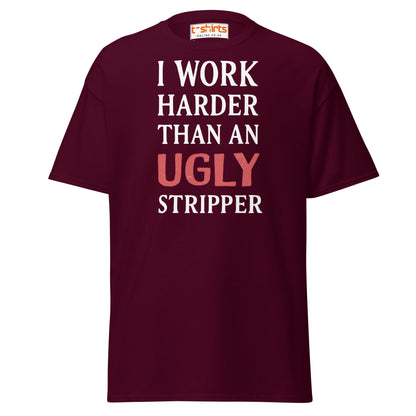 I Work Harder Than an Ugly Stripper T-Shirt - Maroon - T-Shirts Online