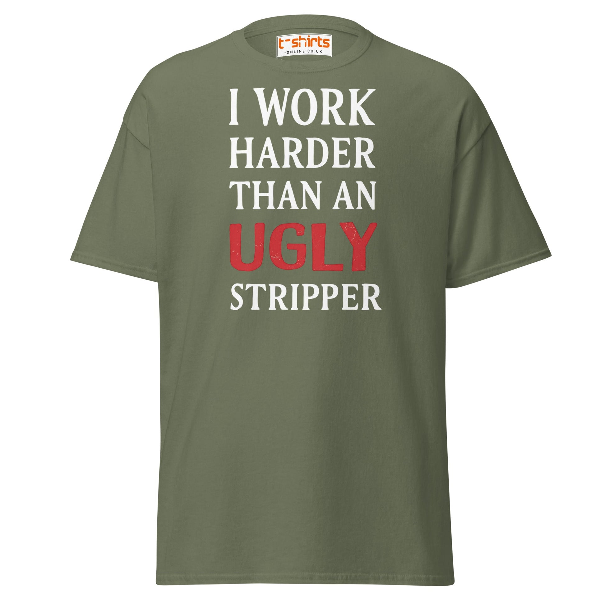 I Work Harder Than an Ugly Stripper T-Shirt - Military Green - T-Shirts Online