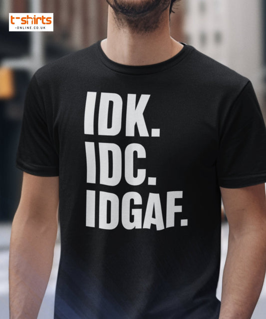 Black t-shirt with white text 'IDK. IDC. IDGAF.' worn by a person.