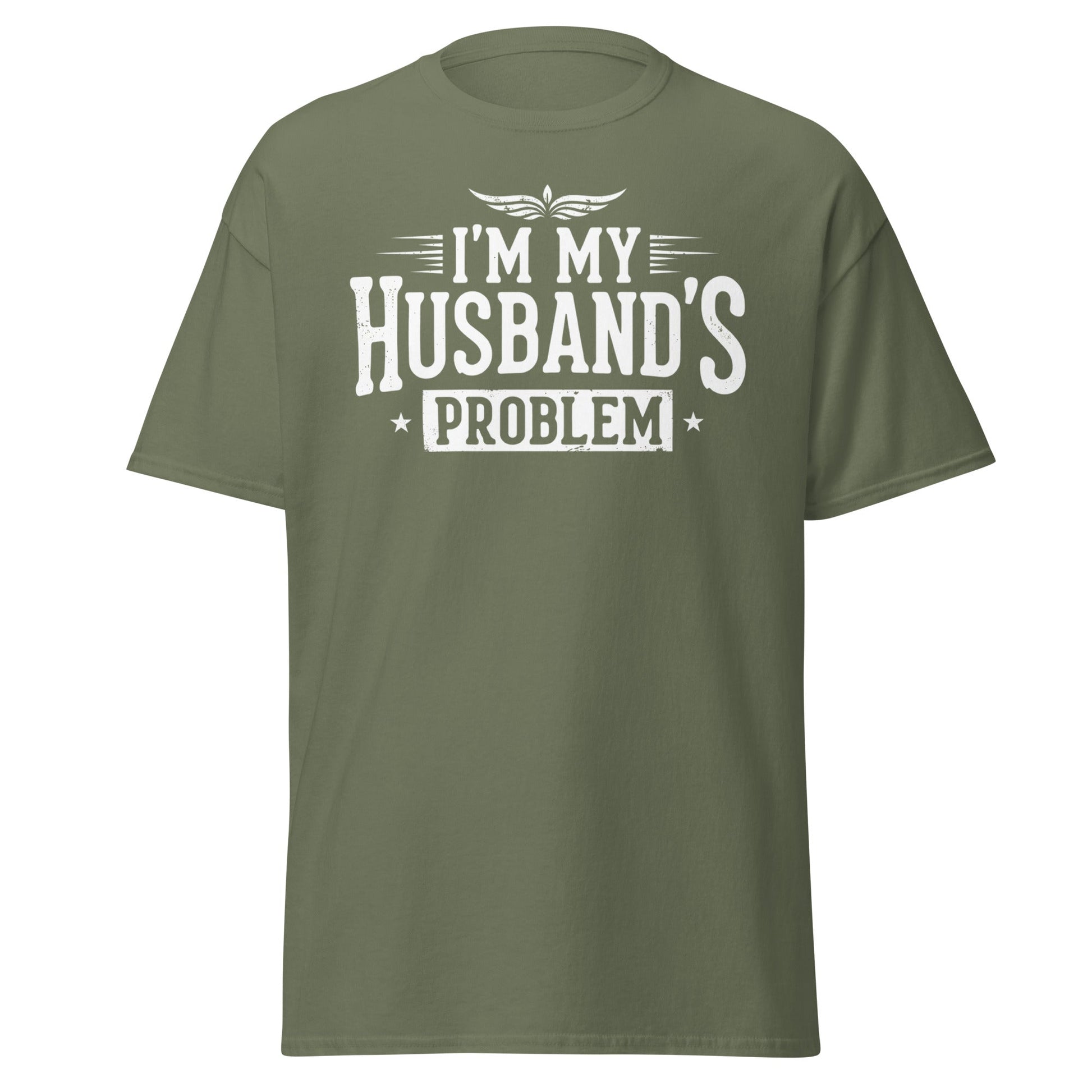 I’m My Husband’s Problem T-Shirt - Funny Sarcastic Wife Tee - Military Green - T-Shirts Online