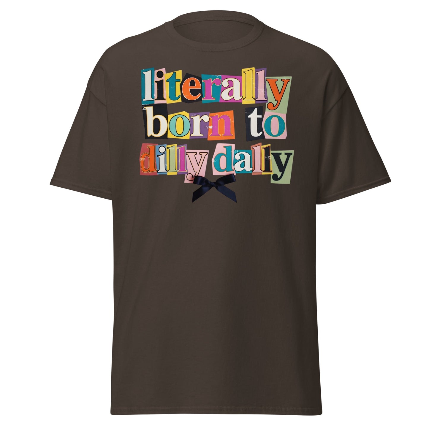 Literally Born to Dilly Dally T-Shirt | Sassy Ransom Note Tee - Dark Chocolate - T-Shirts Online