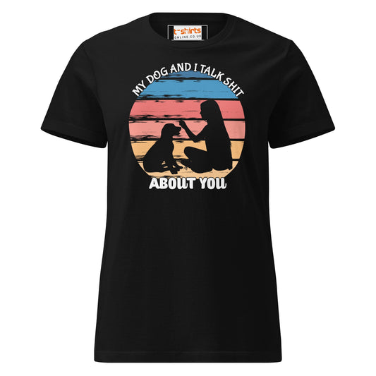 My Dog & I Talk About You T-Shirt | Semi Fitted Women's Soft T-Shirt - Black - T-Shirts Online