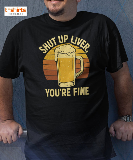 Shut Up Liver You’re Fine T-Shirt – Funny Beer Tee - Black - T-Shirts Online